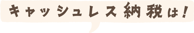 キャッシュレス納税は！