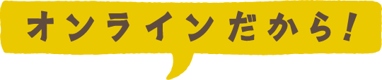 オンラインだから！