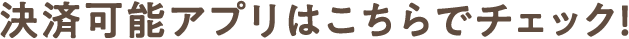 決済可能アプリはこちらでチェック！