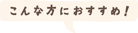 こんな方におすすめ！